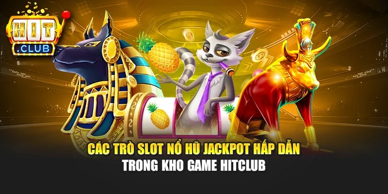Các trò slot nổ hũ jackpot hấp dẫn trong kho game Hitclub