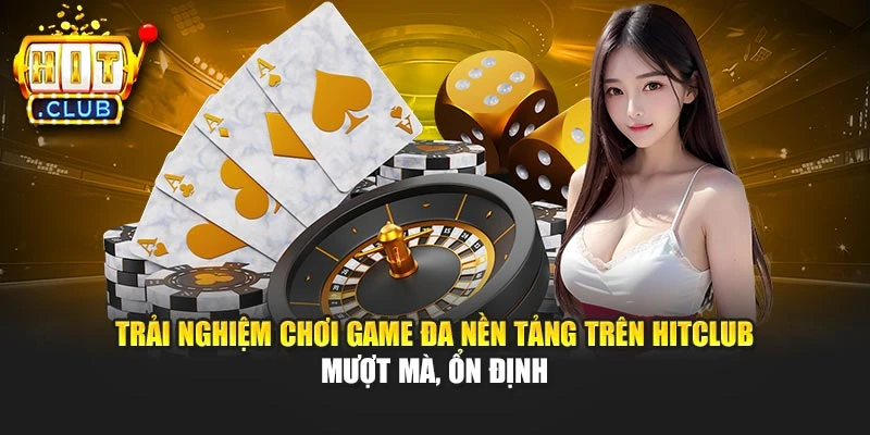 Trải nghiệm chơi game đa nền tảng trên Hitclub mượt mà, ổn định